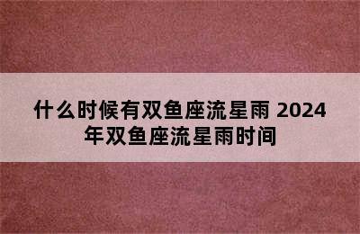 什么时候有双鱼座流星雨 2024年双鱼座流星雨时间